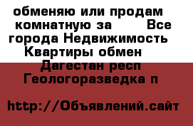 обменяю или продам 2-комнатную за 600 - Все города Недвижимость » Квартиры обмен   . Дагестан респ.,Геологоразведка п.